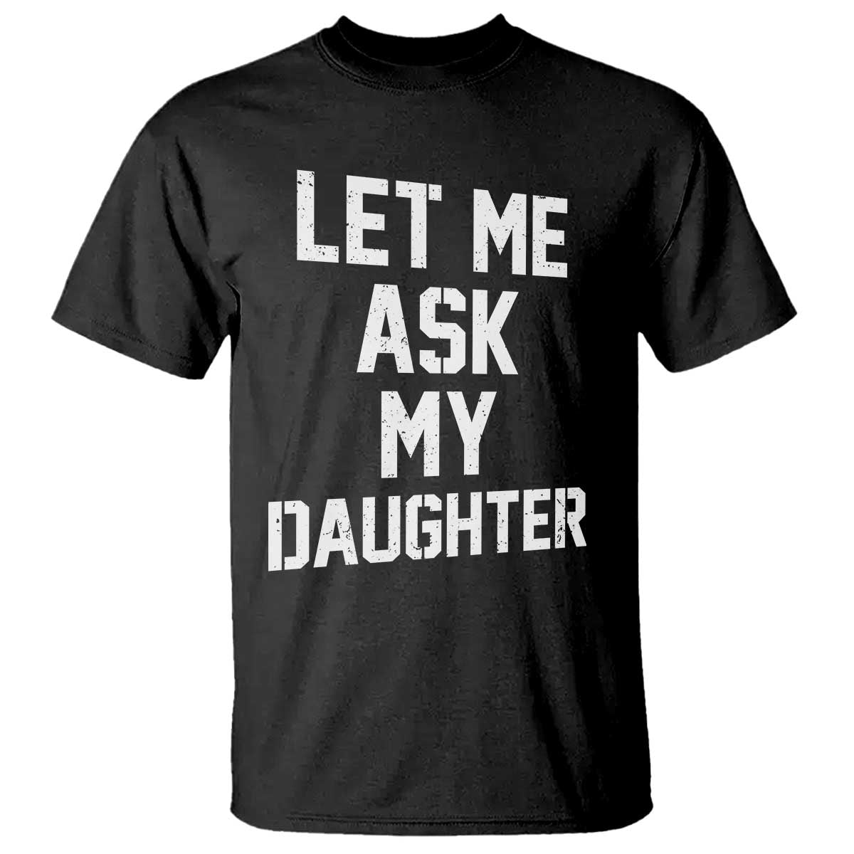 Let Me Ask My Daughter T Shirt Funny Dad Girl Gift Fathers Day TS11 Black Print Your Wear