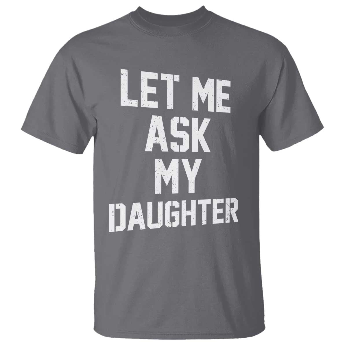 Let Me Ask My Daughter T Shirt Funny Dad Girl Gift Fathers Day TS11 Charcoal Print Your Wear