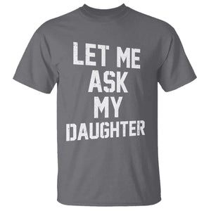 Let Me Ask My Daughter T Shirt Funny Dad Girl Gift Fathers Day TS11 Charcoal Print Your Wear