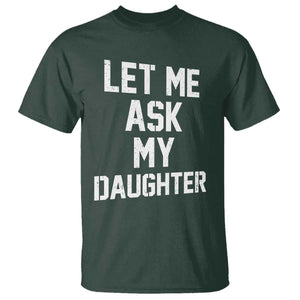 Let Me Ask My Daughter T Shirt Funny Dad Girl Gift Fathers Day TS11 Dark Forest Green Print Your Wear