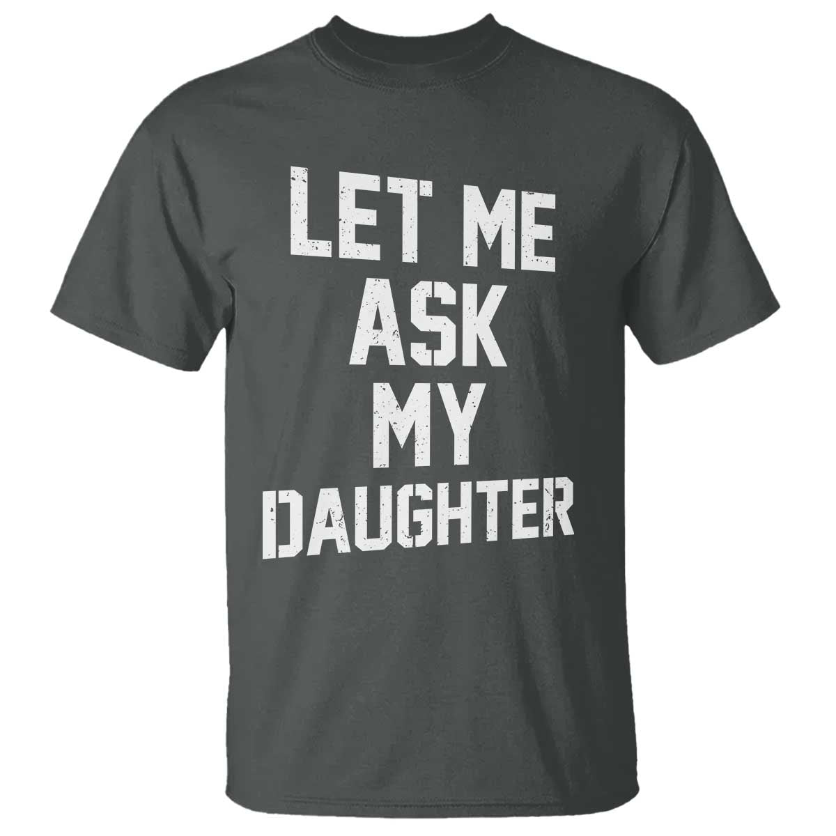 Let Me Ask My Daughter T Shirt Funny Dad Girl Gift Fathers Day TS11 Dark Heather Print Your Wear