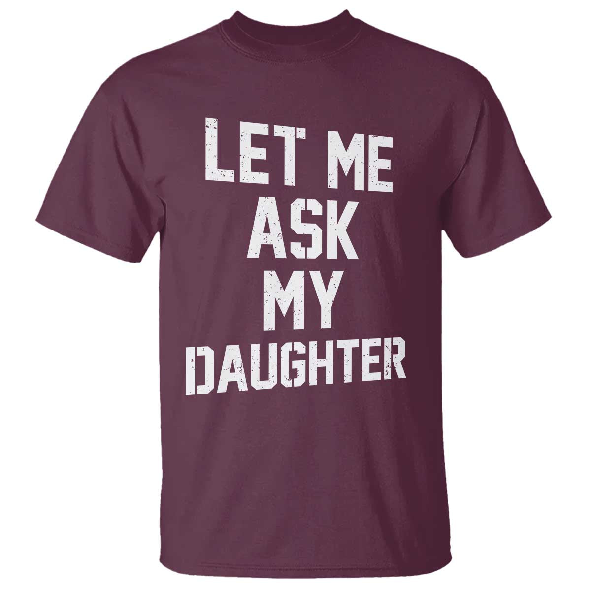 Let Me Ask My Daughter T Shirt Funny Dad Girl Gift Fathers Day TS11 Maroon Print Your Wear