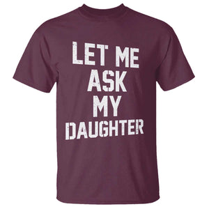 Let Me Ask My Daughter T Shirt Funny Dad Girl Gift Fathers Day TS11 Maroon Print Your Wear