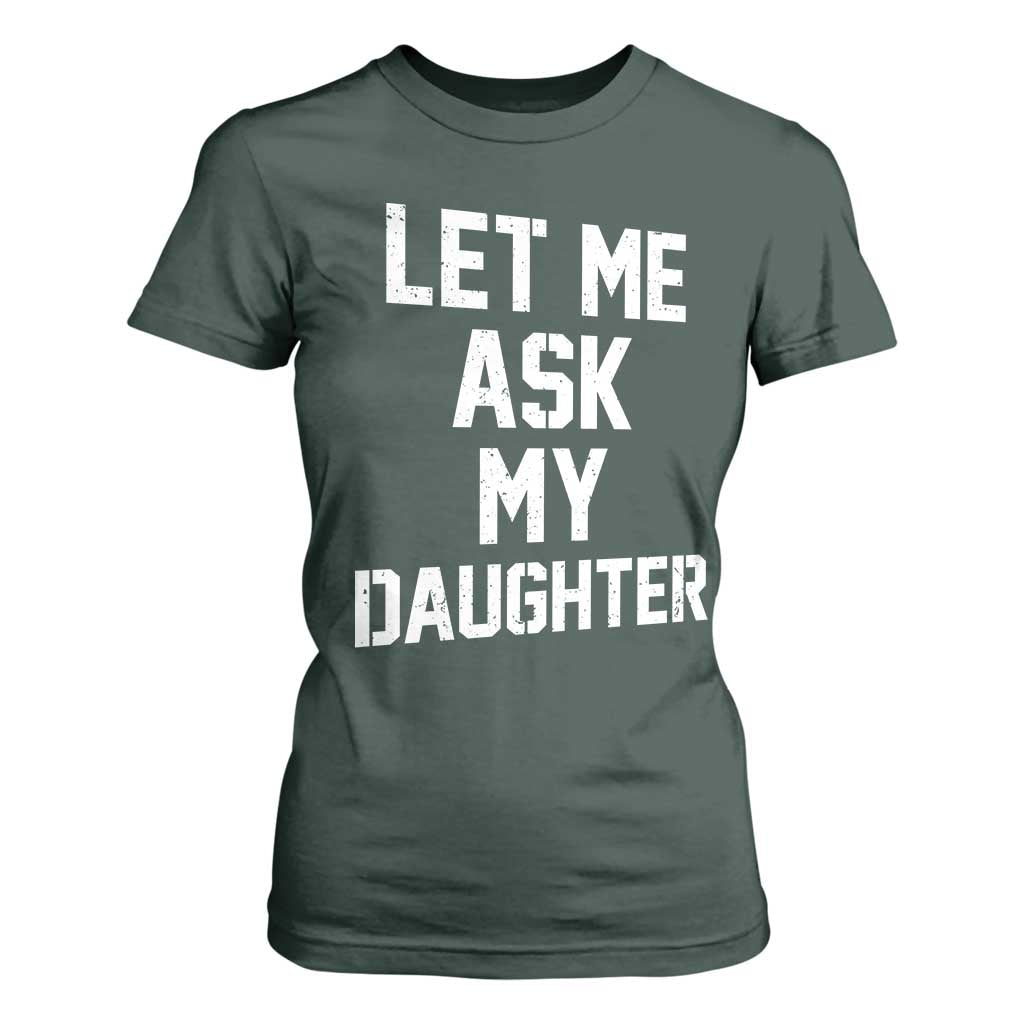 Let Me Ask My Daughter T Shirt For Women Funny Dad Girl Gift Fathers Day TS11 Dark Forest Green Print Your Wear