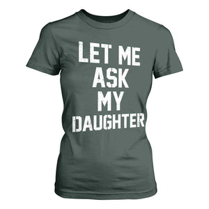 Let Me Ask My Daughter T Shirt For Women Funny Dad Girl Gift Fathers Day TS11 Dark Forest Green Print Your Wear
