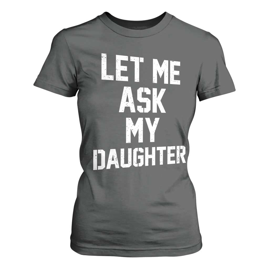 Let Me Ask My Daughter T Shirt For Women Funny Dad Girl Gift Fathers Day TS11 Dark Heather Print Your Wear