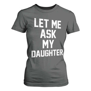 Let Me Ask My Daughter T Shirt For Women Funny Dad Girl Gift Fathers Day TS11 Dark Heather Print Your Wear