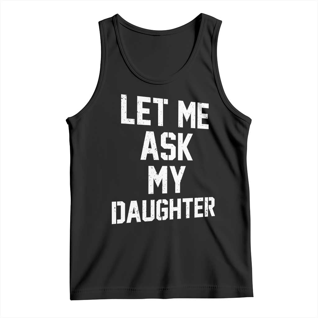 Let Me Ask My Daughter Tank Top Funny Dad Girl Gift Fathers Day TS11 Black Print Your Wear