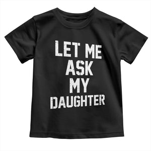 Let Me Ask My Daughter Toddler T Shirt Funny Dad Girl Gift Fathers Day TS11 Black Print Your Wear