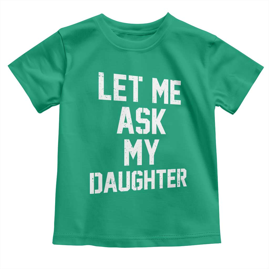 Let Me Ask My Daughter Toddler T Shirt Funny Dad Girl Gift Fathers Day TS11 Irish Green Print Your Wear