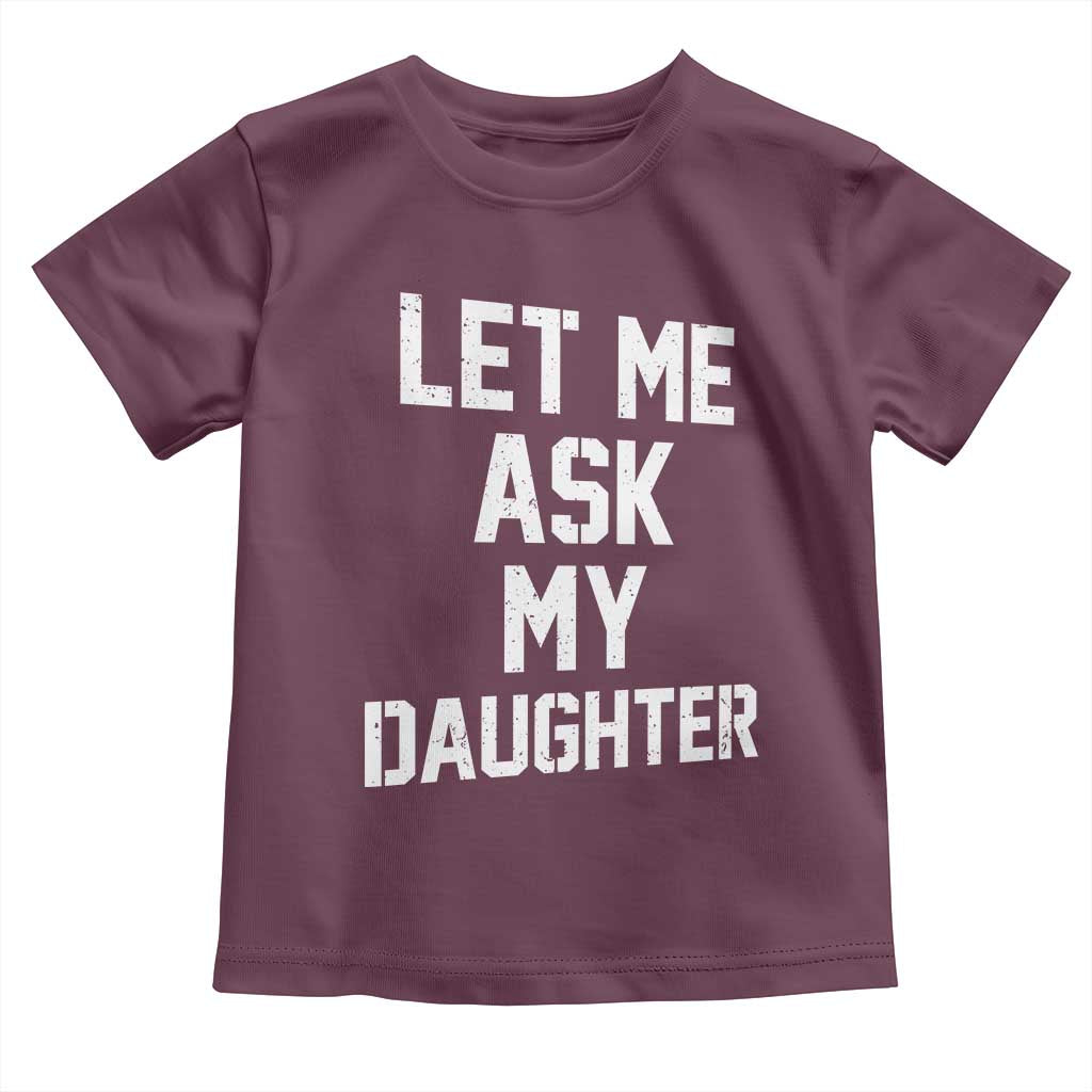 Let Me Ask My Daughter Toddler T Shirt Funny Dad Girl Gift Fathers Day TS11 Maroon Print Your Wear