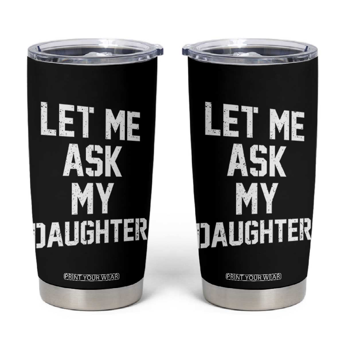 Let Me Ask My Daughter Tumbler Cup Funny Dad Girl Gift Fathers Day TS11 Black Print Your Wear
