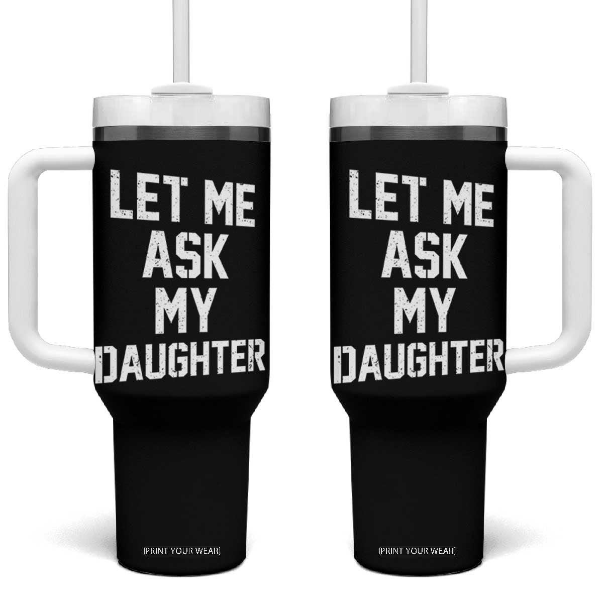 Let Me Ask My Daughter Tumbler With Handle Funny Dad Girl Gift Fathers Day TS11 One Size: 40 oz Black Print Your Wear
