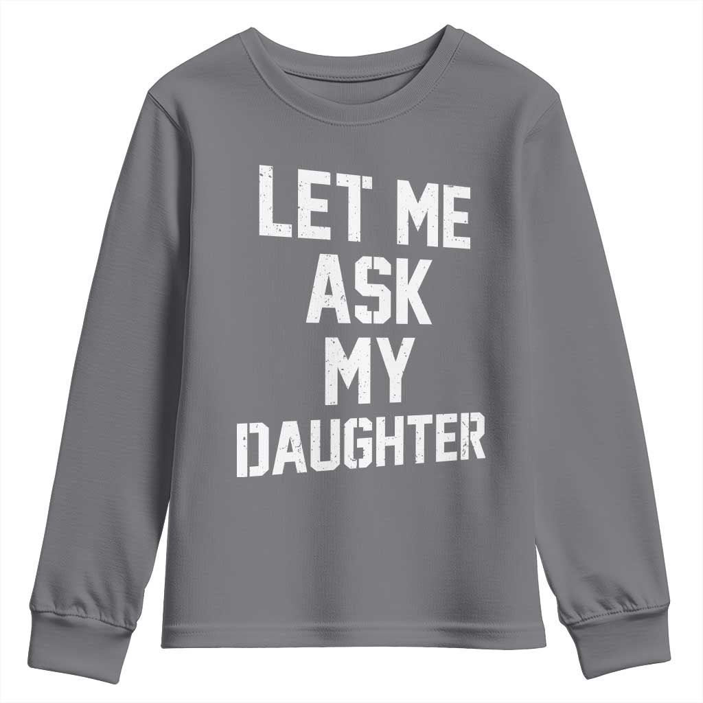 Let Me Ask My Daughter Youth Sweatshirt Funny Dad Girl Gift Fathers Day TS11 Charcoal Print Your Wear