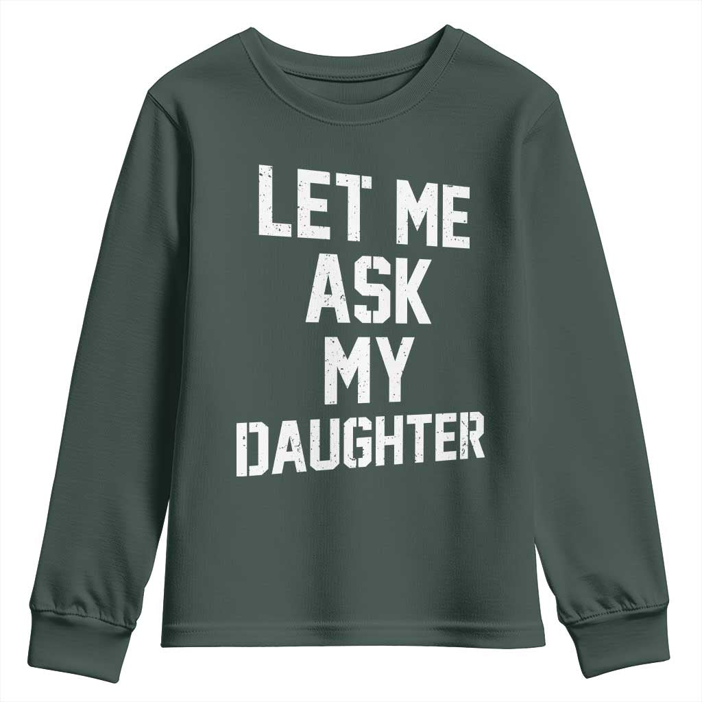 Let Me Ask My Daughter Youth Sweatshirt Funny Dad Girl Gift Fathers Day TS11 Dark Forest Green Print Your Wear