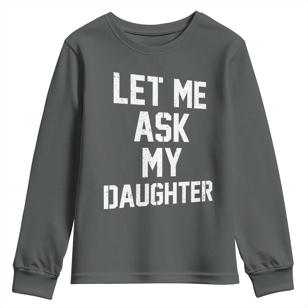 Let Me Ask My Daughter Youth Sweatshirt Funny Dad Girl Gift Fathers Day TS11 Dark Heather Print Your Wear