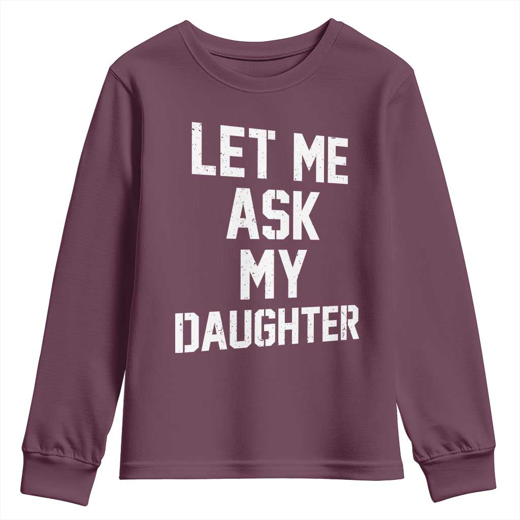 Let Me Ask My Daughter Youth Sweatshirt Funny Dad Girl Gift Fathers Day TS11 Maroon Print Your Wear