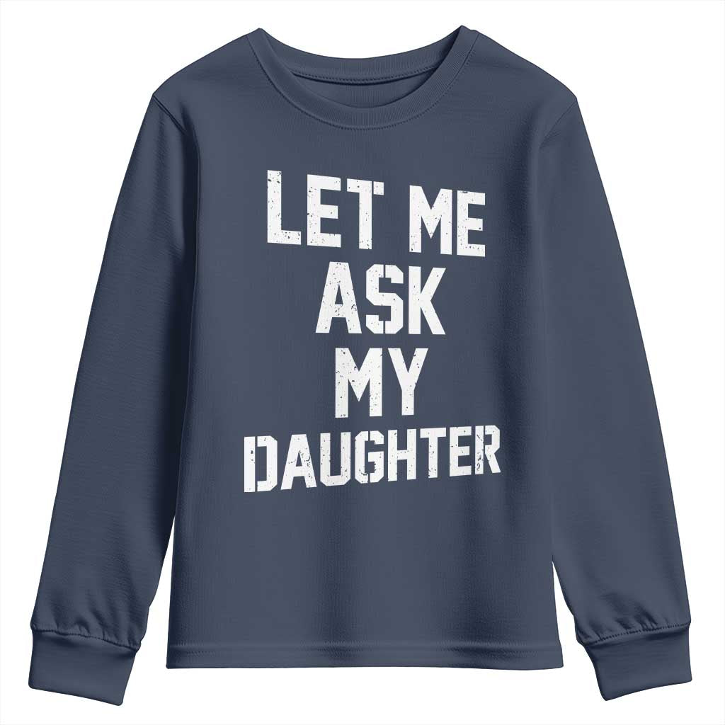 Let Me Ask My Daughter Youth Sweatshirt Funny Dad Girl Gift Fathers Day TS11 Navy Print Your Wear