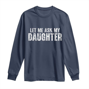 Let Me Ask My Daughter Long Sleeve Shirt Funny Dad Gift Father's Day TS11 Navy Print Your Wear
