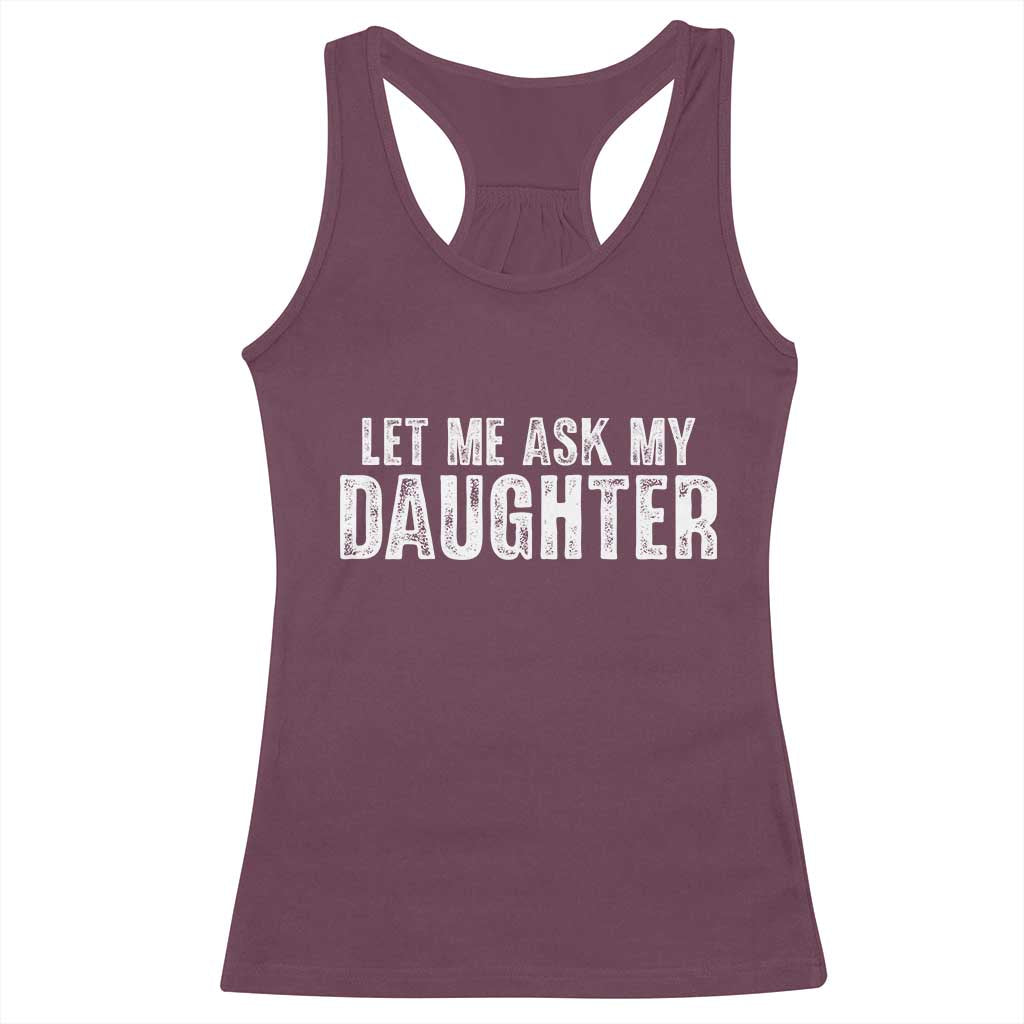 Let Me Ask My Daughter Racerback Tank Top Funny Dad Gift Father's Day TS11 Maroon Print Your Wear