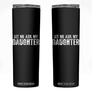 Let Me Ask My Daughter Skinny Tumbler Funny Dad Gift Father's Day TS11 Black Print Your Wear
