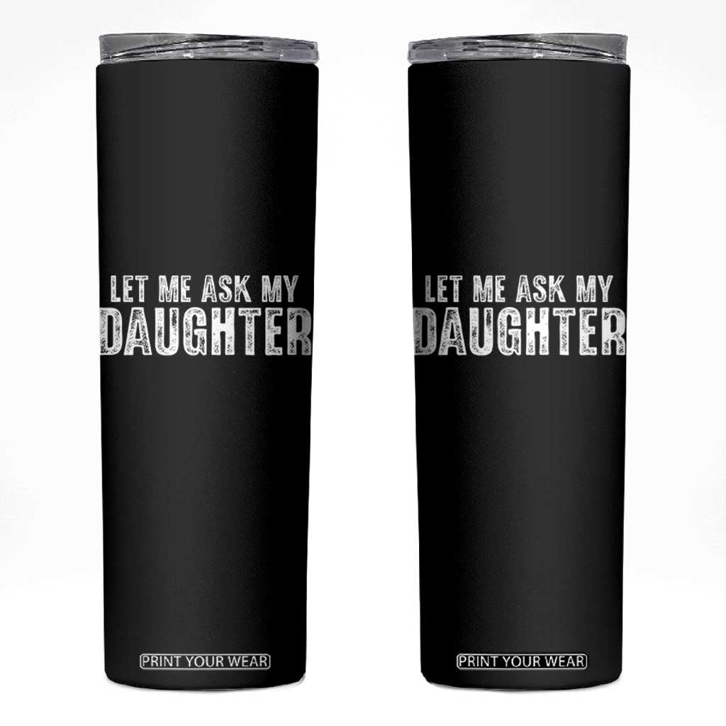 Let Me Ask My Daughter Skinny Tumbler Funny Dad Gift Father's Day TS11 Black Print Your Wear