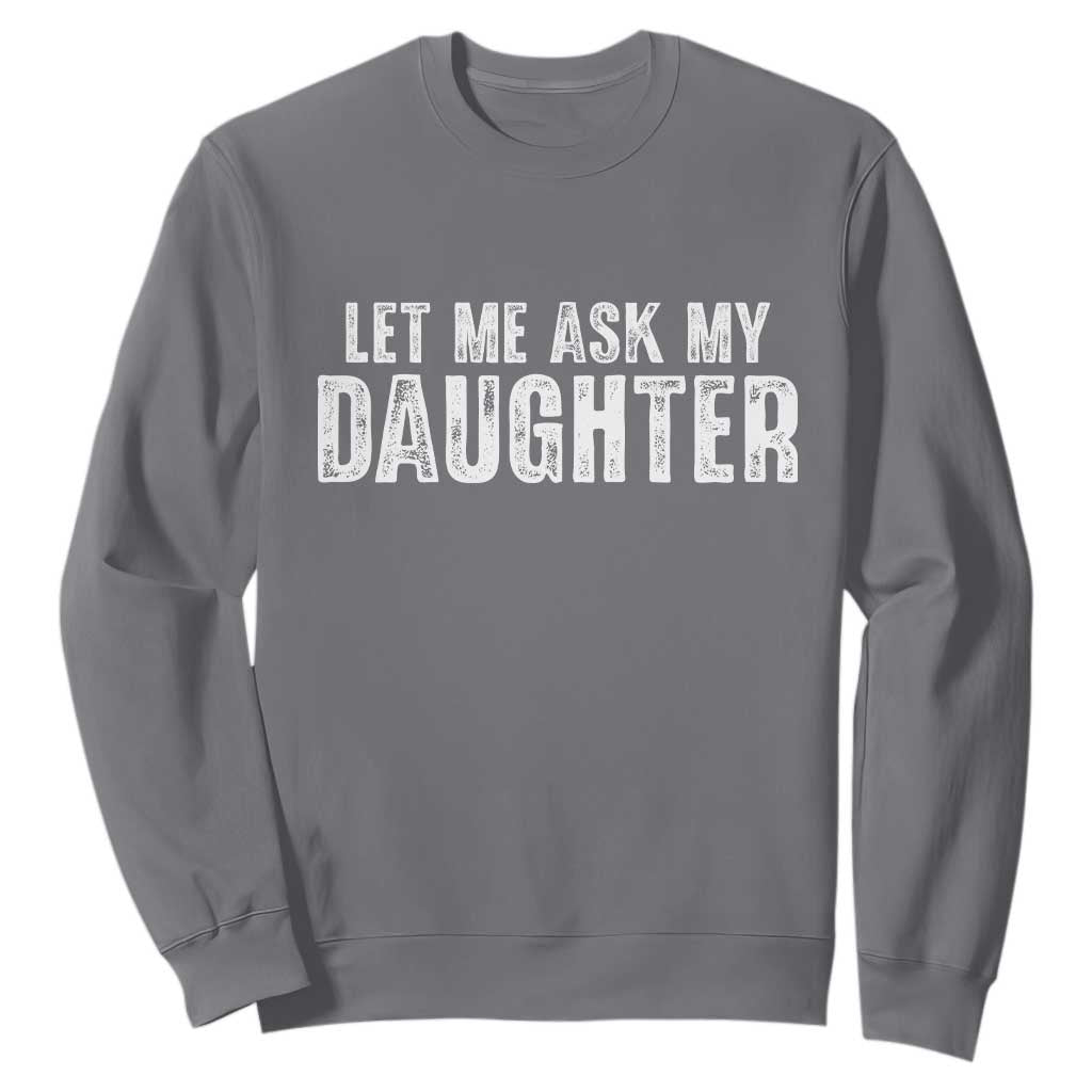 Let Me Ask My Daughter Sweatshirt Funny Dad Gift Father's Day TS11 Charcoal Print Your Wear