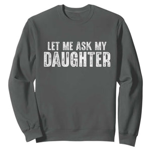 Let Me Ask My Daughter Sweatshirt Funny Dad Gift Father's Day TS11 Dark Heather Print Your Wear