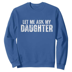 Let Me Ask My Daughter Sweatshirt Funny Dad Gift Father's Day TS11 Royal Blue Print Your Wear