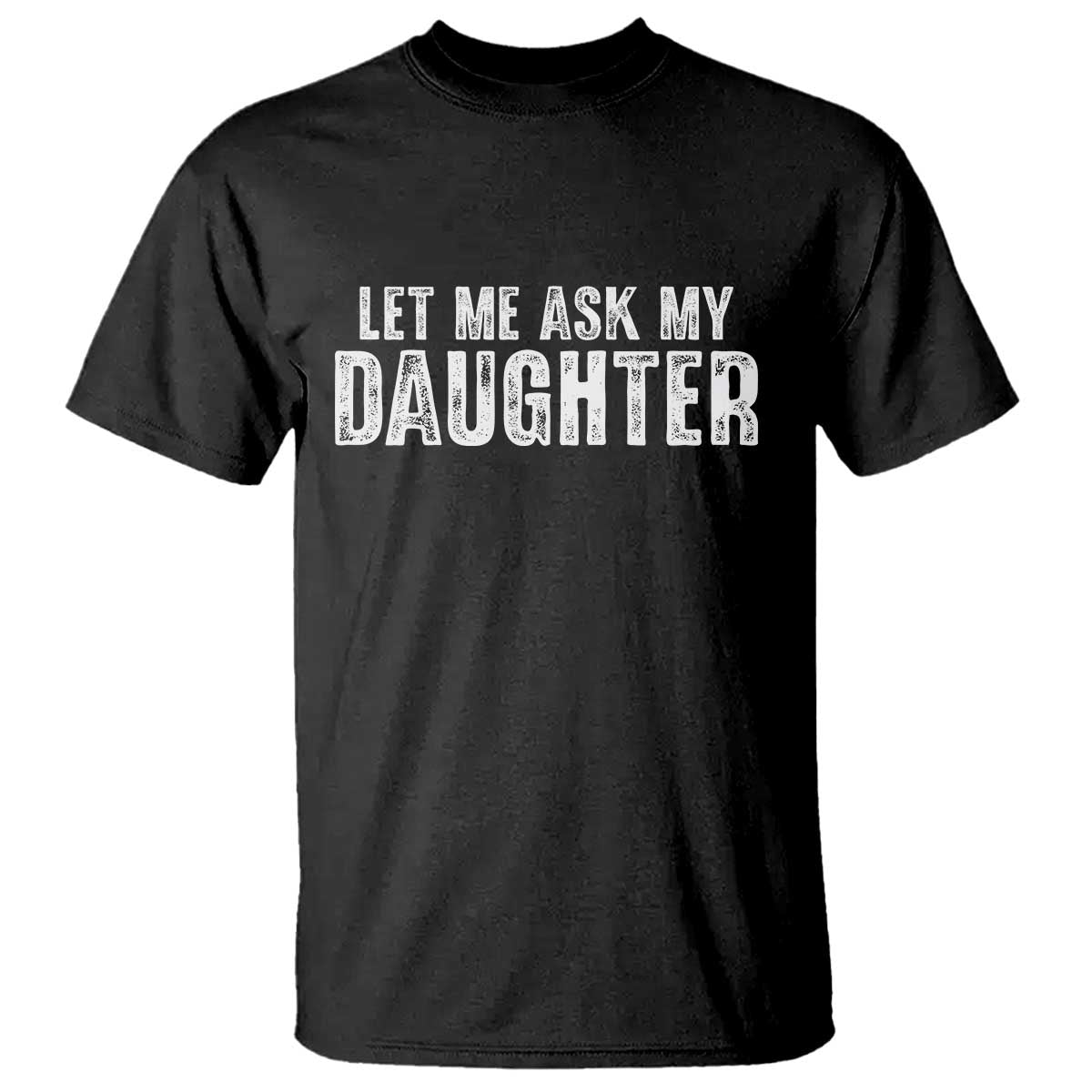 Let Me Ask My Daughter T Shirt Funny Dad Gift Father's Day TS11 Black Print Your Wear