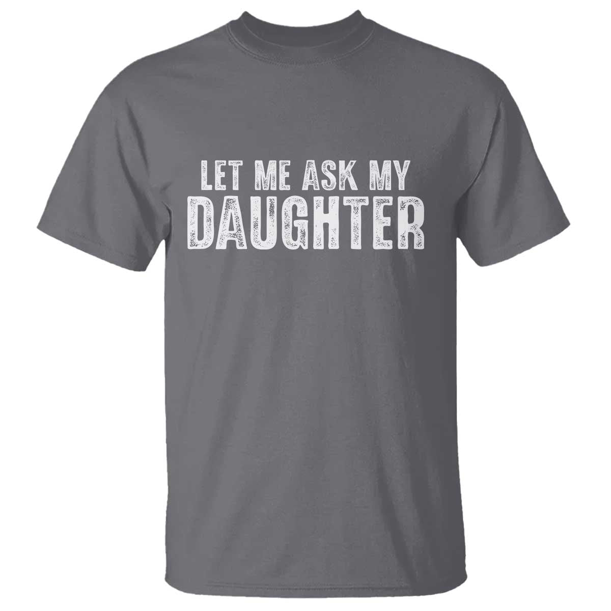 Let Me Ask My Daughter T Shirt Funny Dad Gift Father's Day TS11 Charcoal Print Your Wear