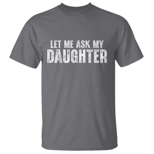 Let Me Ask My Daughter T Shirt Funny Dad Gift Father's Day TS11 Charcoal Print Your Wear