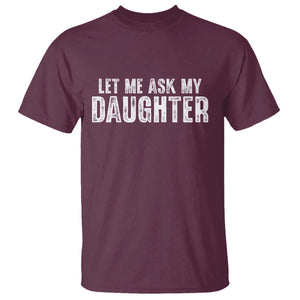 Let Me Ask My Daughter T Shirt Funny Dad Gift Father's Day TS11 Maroon Print Your Wear
