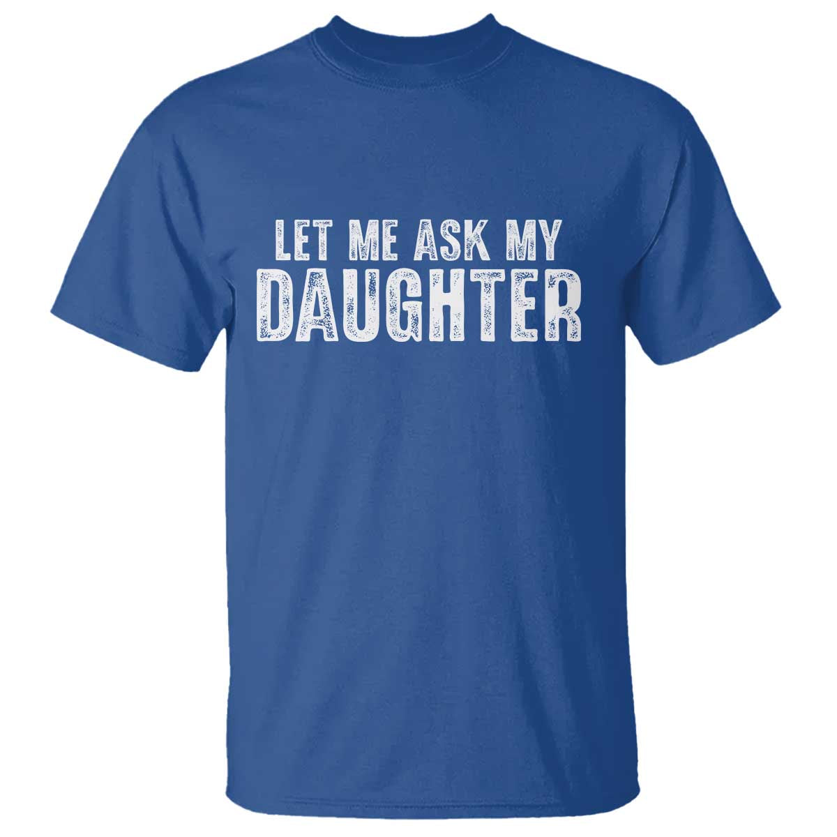 Let Me Ask My Daughter T Shirt Funny Dad Gift Father's Day TS11 Royal Blue Print Your Wear