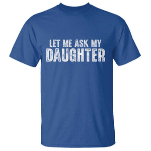 Let Me Ask My Daughter T Shirt Funny Dad Gift Father's Day TS11 Royal Blue Print Your Wear