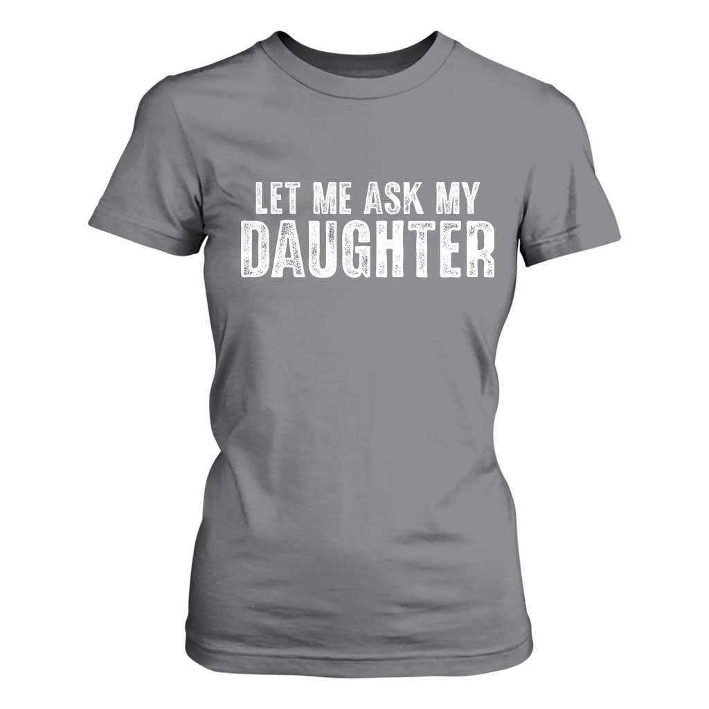 Let Me Ask My Daughter T Shirt For Women Funny Dad Gift Father's Day TS11 Charcoal Print Your Wear