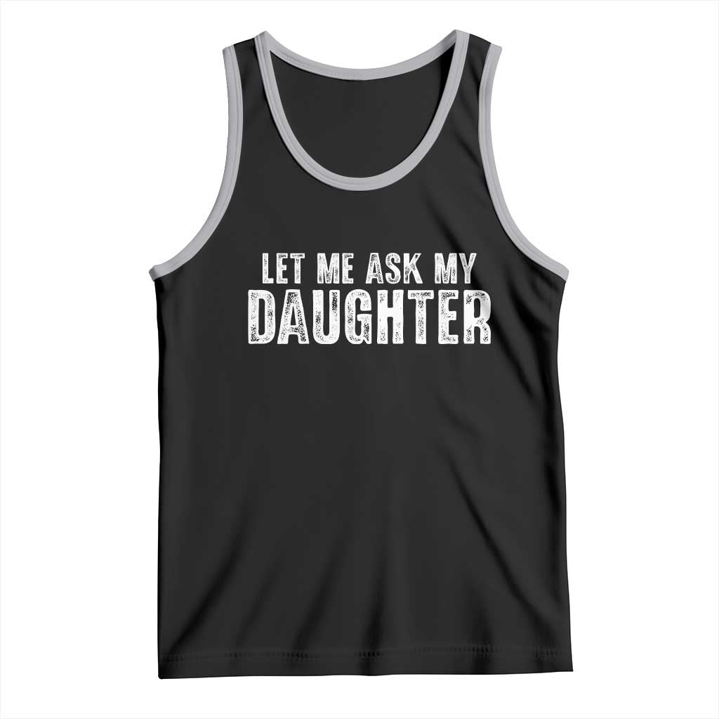 Let Me Ask My Daughter Tank Top Funny Dad Gift Father's Day TS11 Black Athletic Heather Print Your Wear
