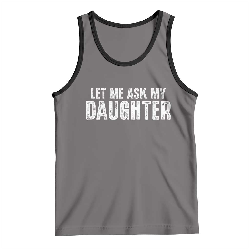 Let Me Ask My Daughter Tank Top Funny Dad Gift Father's Day TS11 Deep Heather Black Print Your Wear