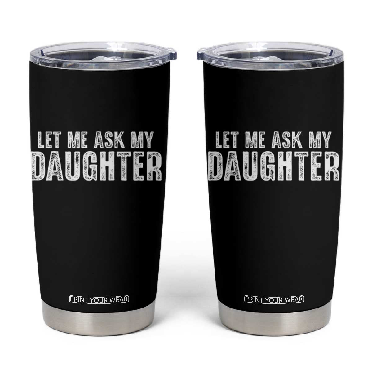 Let Me Ask My Daughter Tumbler Cup Funny Dad Gift Father's Day TS11 Black Print Your Wear