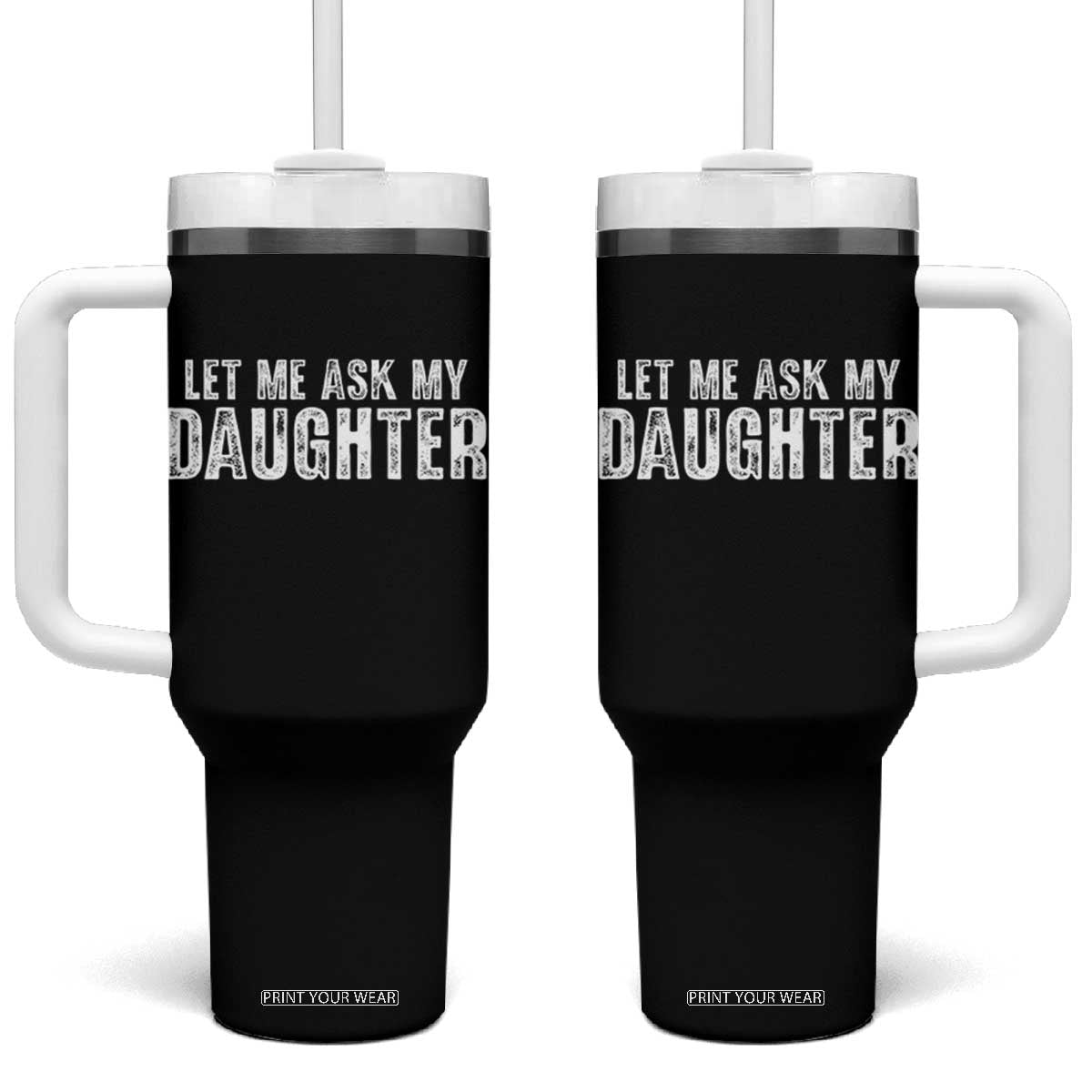 Let Me Ask My Daughter Tumbler With Handle Funny Dad Gift Father's Day TS11 One Size: 40 oz Black Print Your Wear