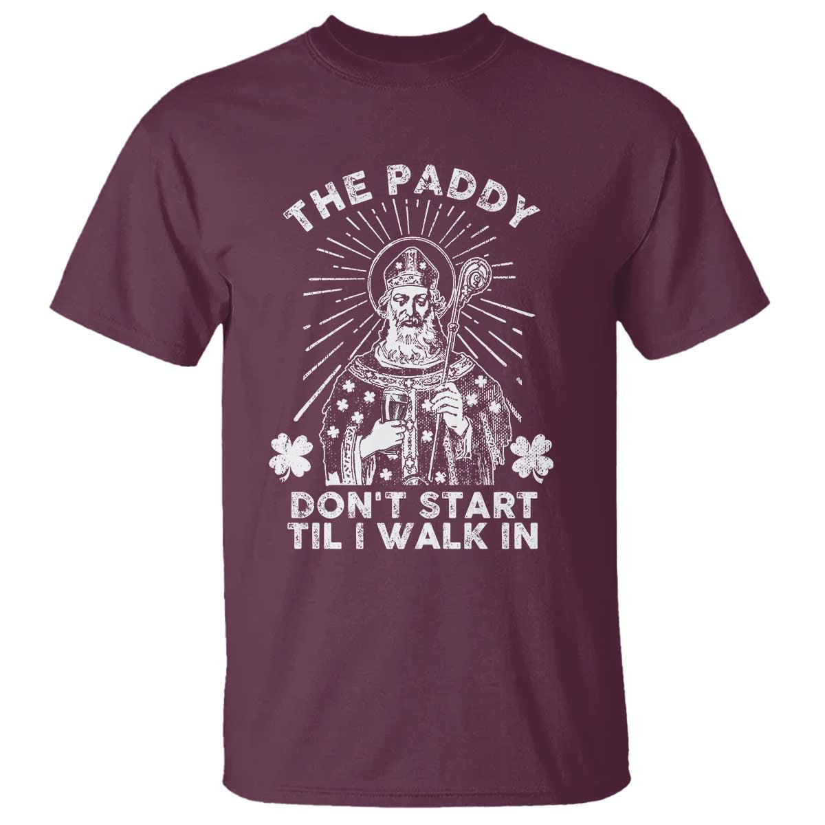 Funny The Paddy Don't Start Til I Walk In T Shirt St Patrick's Day Irish Beer TS11 Maroon Print Your Wear