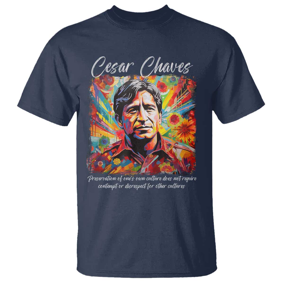 Cesar Chavez T Shirt Preservation Of Ones Own Culture Does Not Require Contempt TS11 Navy Print Your Wear