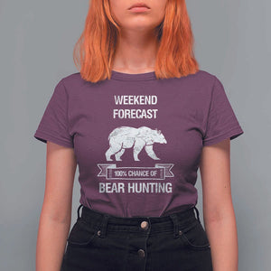 Funny Bear Hunting T Shirt For Women Weekend Forecast 100% Chance Of Bear Hunter TS11 Maroon Print Your Wear