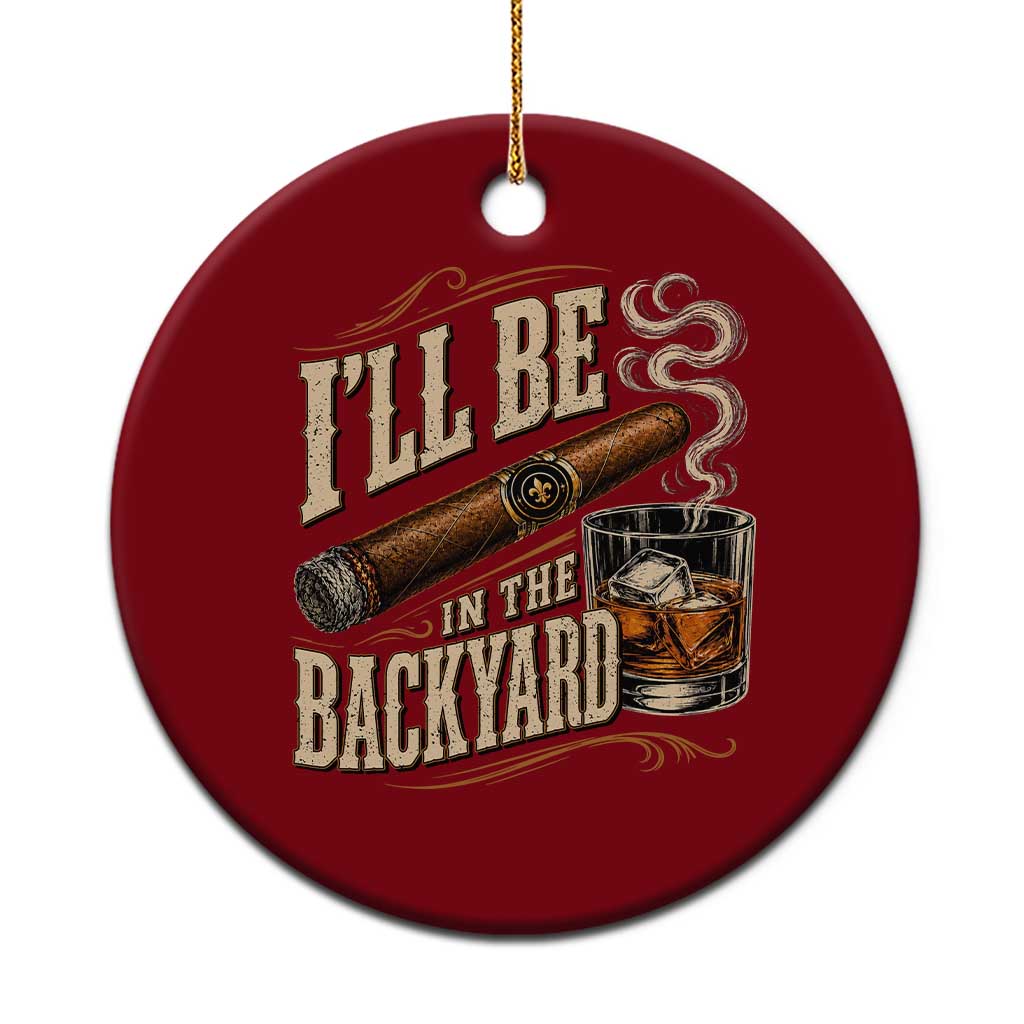 I'll Be In The Backyard Funny Bourbon Cigar Lover Ceramic Ornament TS11 1pc Red Print Your Wear