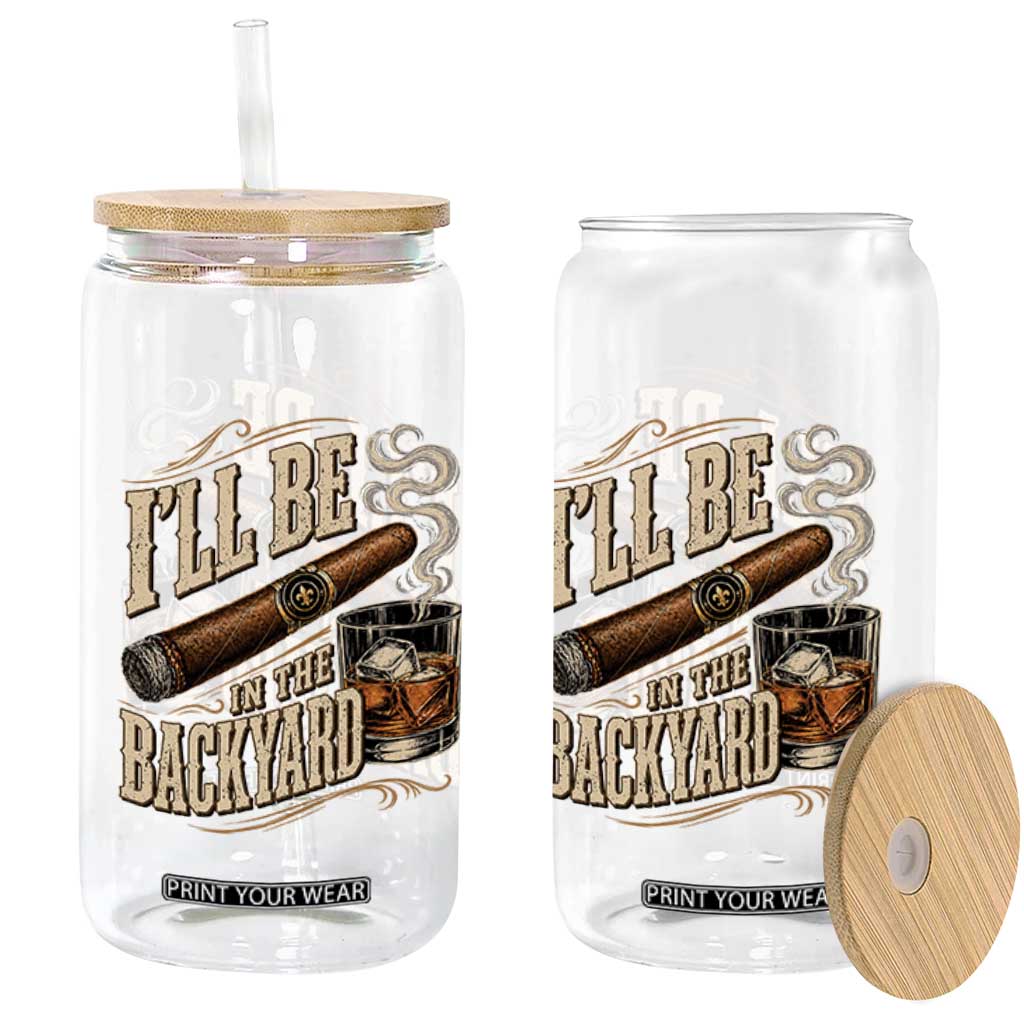 I'll Be In The Backyard Funny Bourbon Cigar Lover Glass Can
