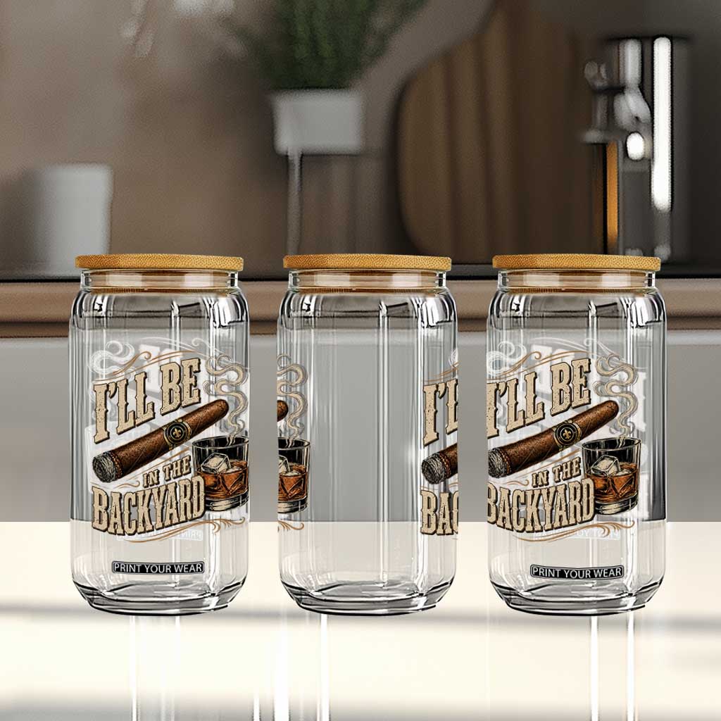 I'll Be In The Backyard Funny Bourbon Cigar Lover Glass Can