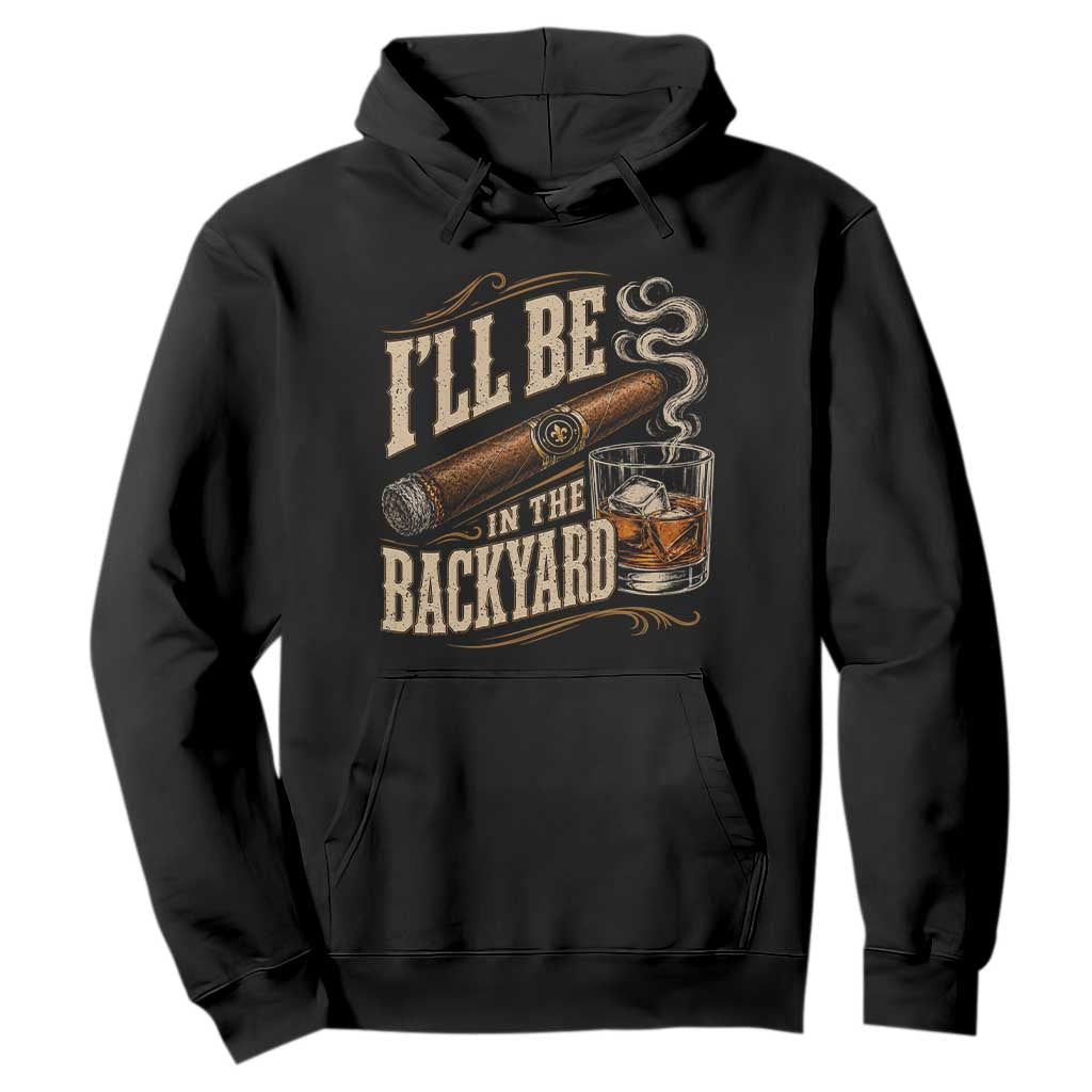 I'll Be In The Backyard Funny Bourbon Cigar Lover Hoodie