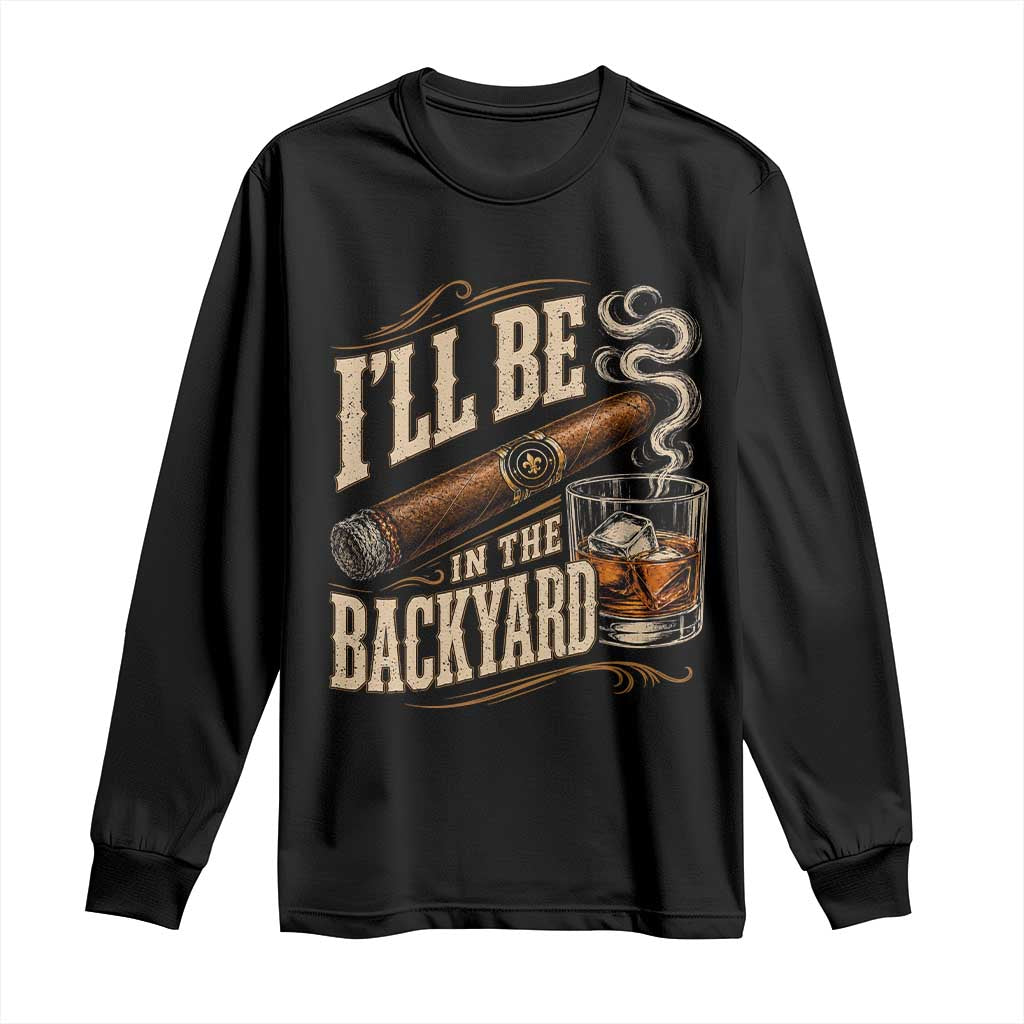 I'll Be In The Backyard Funny Bourbon Cigar Lover Long Sleeve Shirt TS11 Black Print Your Wear