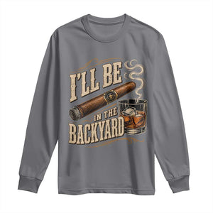 I'll Be In The Backyard Funny Bourbon Cigar Lover Long Sleeve Shirt