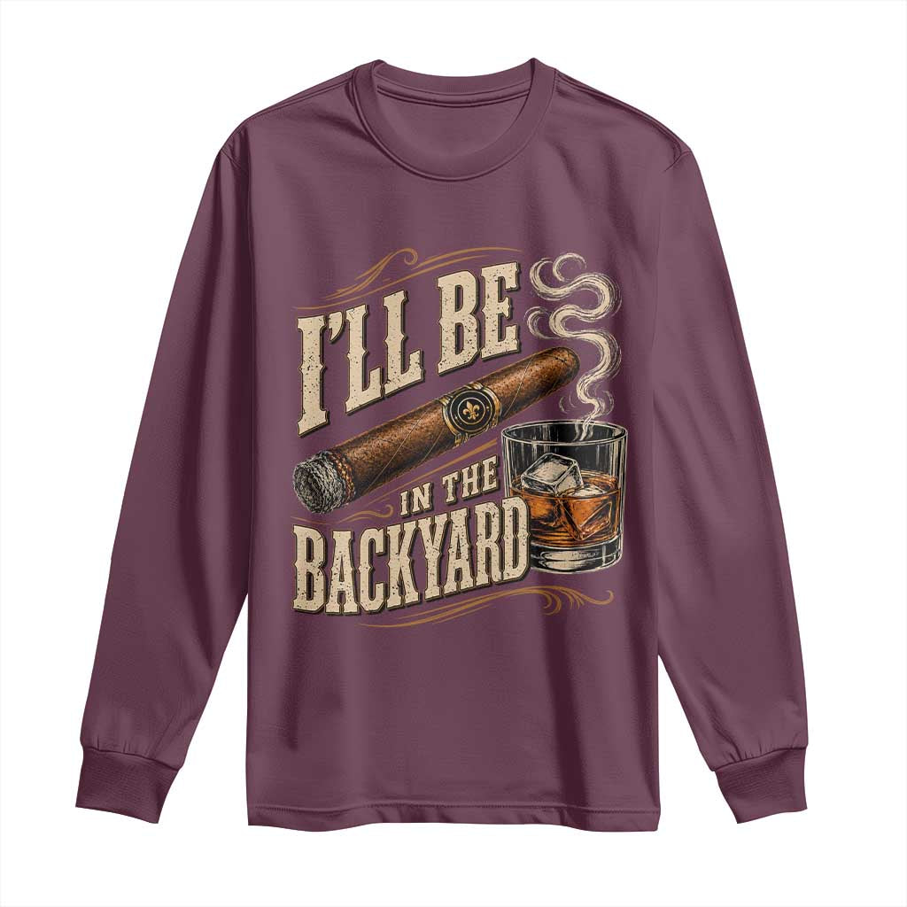 I'll Be In The Backyard Funny Bourbon Cigar Lover Long Sleeve Shirt